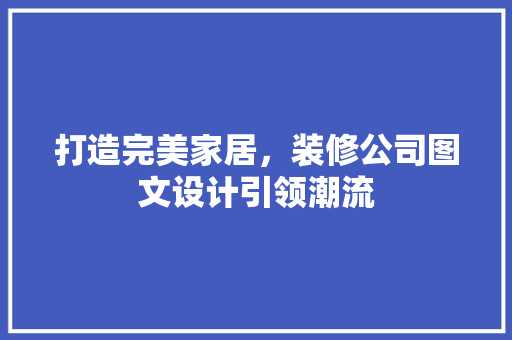 打造完美家居，装修公司图文设计引领潮流