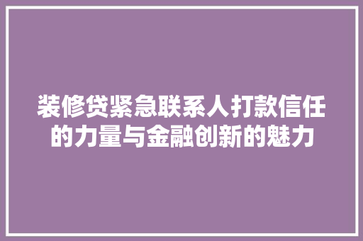 装修贷紧急联系人打款信任的力量与金融创新的魅力