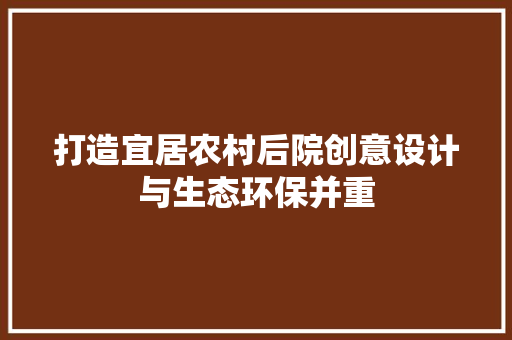 打造宜居农村后院创意设计与生态环保并重