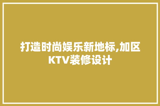 打造时尚娱乐新地标,加区KTV装修设计