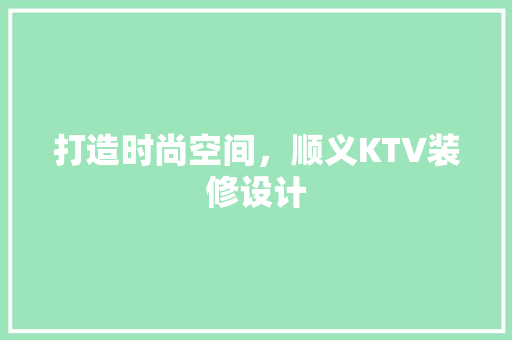 打造时尚空间，顺义KTV装修设计
