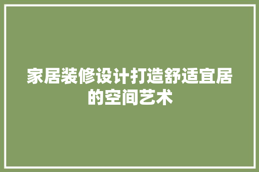 家居装修设计打造舒适宜居的空间艺术