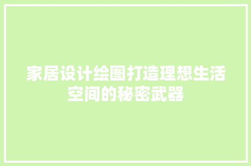 家居设计绘图打造理想生活空间的秘密武器