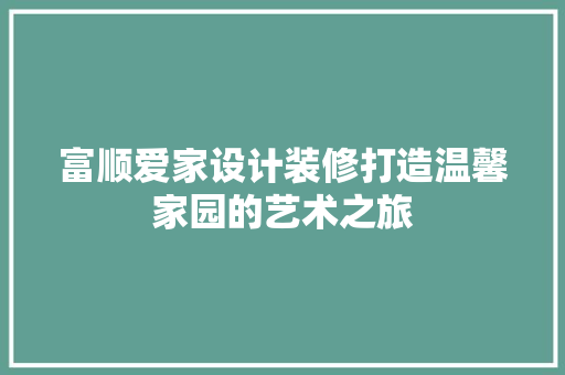 富顺爱家设计装修打造温馨家园的艺术之旅