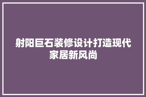 射阳巨石装修设计打造现代家居新风尚