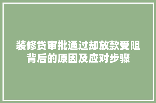 装修贷审批通过却放款受阻背后的原因及应对步骤