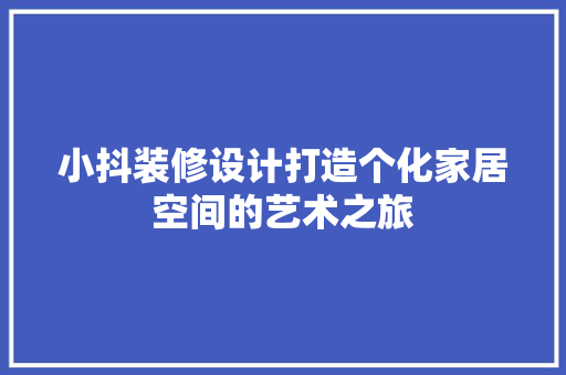 小抖装修设计打造个化家居空间的艺术之旅