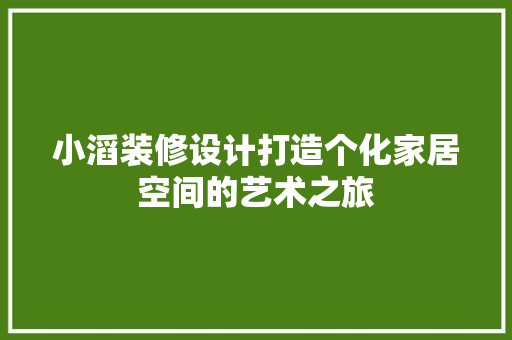 小滔装修设计打造个化家居空间的艺术之旅