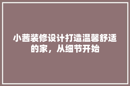 小茜装修设计打造温馨舒适的家，从细节开始