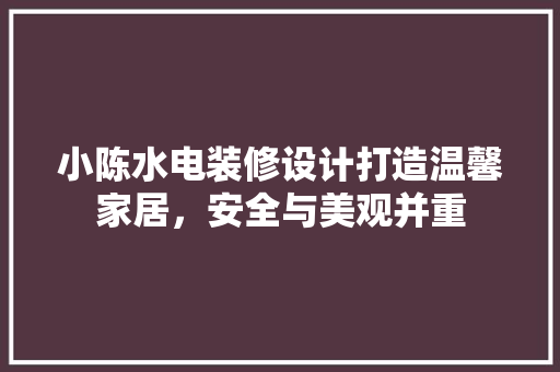小陈水电装修设计打造温馨家居，安全与美观并重