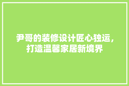 尹哥的装修设计匠心独运，打造温馨家居新境界
