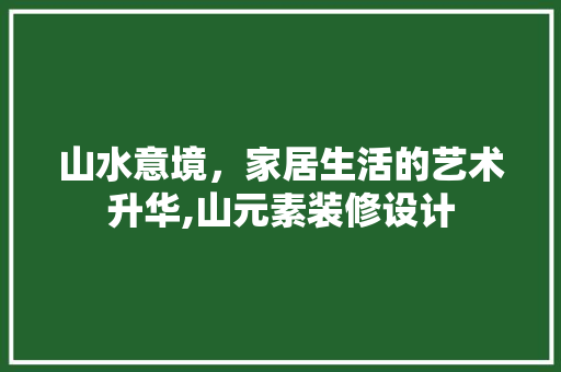 山水意境，家居生活的艺术升华,山元素装修设计