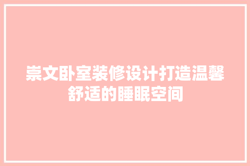 崇文卧室装修设计打造温馨舒适的睡眠空间