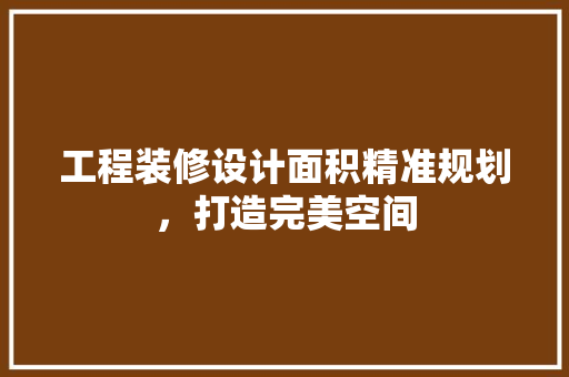 工程装修设计面积精准规划，打造完美空间