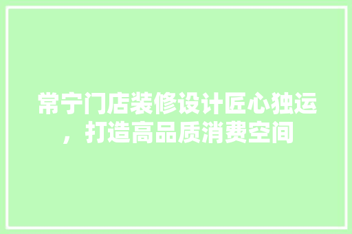 常宁门店装修设计匠心独运，打造高品质消费空间