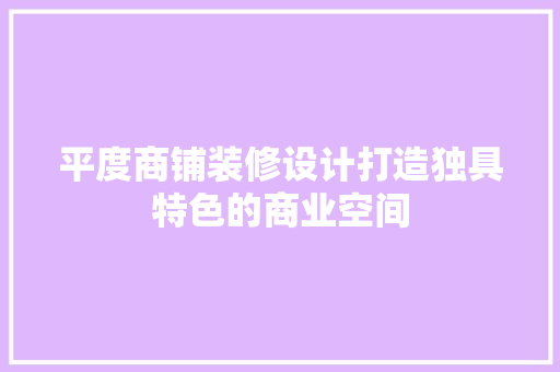 平度商铺装修设计打造独具特色的商业空间