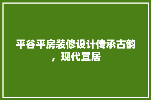 平谷平房装修设计传承古韵，现代宜居