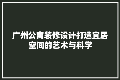 广州公寓装修设计打造宜居空间的艺术与科学