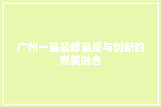 广州一品装修品质与创新的完美融合
