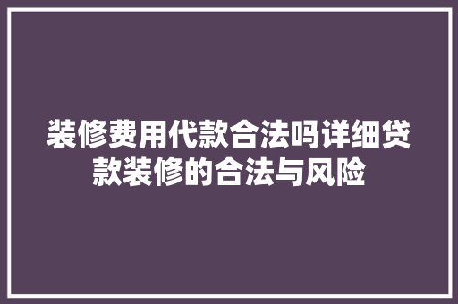 装修费用代款合法吗详细贷款装修的合法与风险