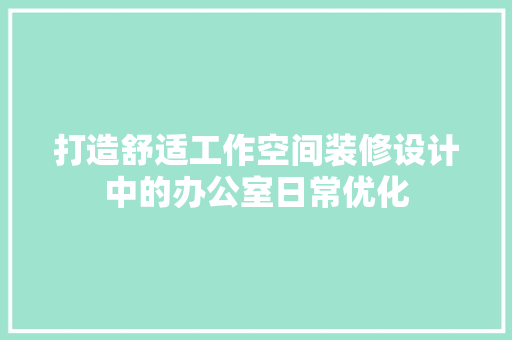 打造舒适工作空间装修设计中的办公室日常优化