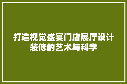 打造视觉盛宴门店展厅设计装修的艺术与科学