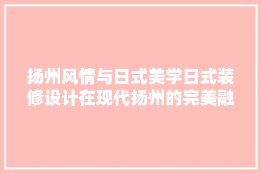扬州风情与日式美学日式装修设计在现代扬州的完美融合