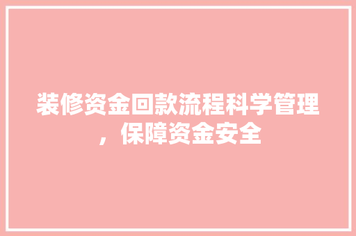 装修资金回款流程科学管理，保障资金安全