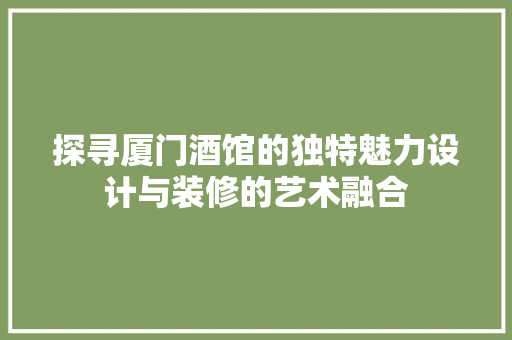 探寻厦门酒馆的独特魅力设计与装修的艺术融合