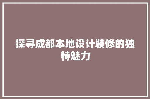 探寻成都本地设计装修的独特魅力