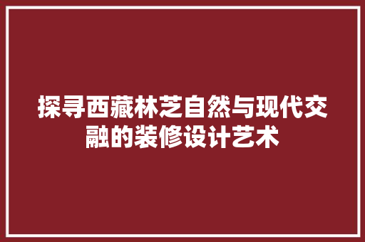 探寻西藏林芝自然与现代交融的装修设计艺术