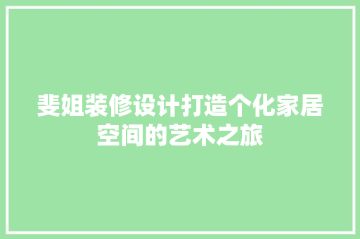 斐姐装修设计打造个化家居空间的艺术之旅