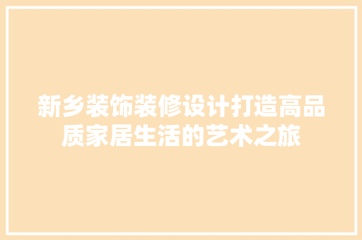 新乡装饰装修设计打造高品质家居生活的艺术之旅