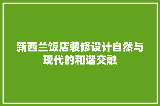 新西兰饭店装修设计自然与现代的和谐交融