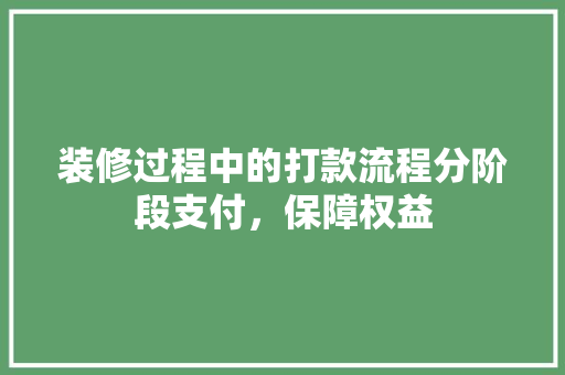 装修过程中的打款流程分阶段支付，保障权益