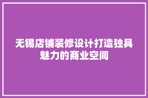 无锡店铺装修设计打造独具魅力的商业空间