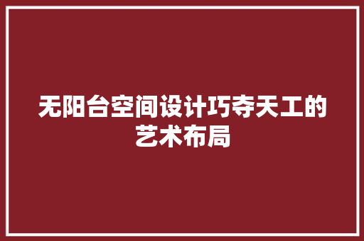 无阳台空间设计巧夺天工的艺术布局