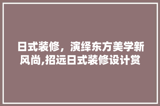 日式装修，演绎东方美学新风尚,招远日式装修设计赏析