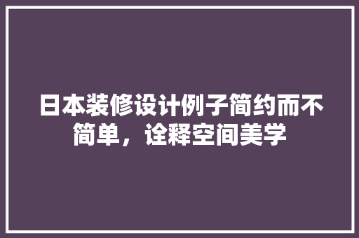 日本装修设计例子简约而不简单，诠释空间美学