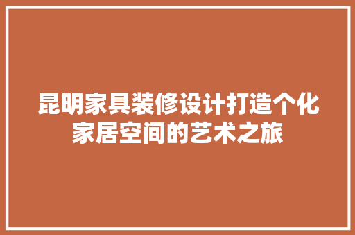 昆明家具装修设计打造个化家居空间的艺术之旅
