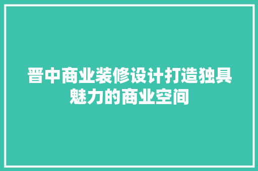 晋中商业装修设计打造独具魅力的商业空间