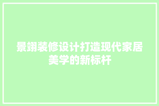 景翊装修设计打造现代家居美学的新标杆