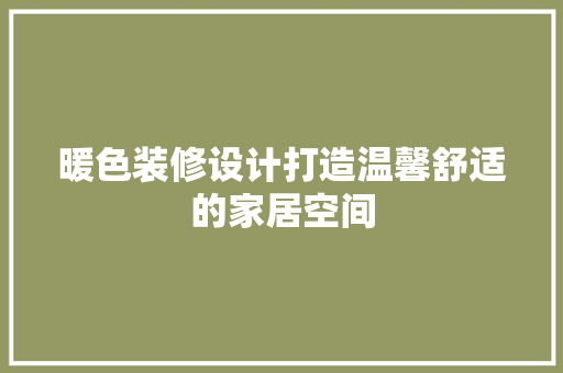 暖色装修设计打造温馨舒适的家居空间