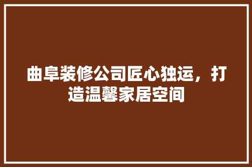 曲阜装修公司匠心独运，打造温馨家居空间