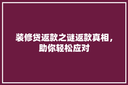 装修贷返款之谜返款真相，助你轻松应对