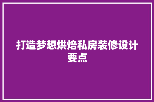 打造梦想烘焙私房装修设计要点