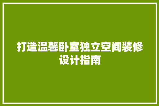 打造温馨卧室独立空间装修设计指南
