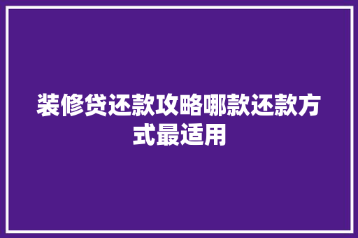 装修贷还款攻略哪款还款方式最适用