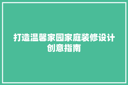 打造温馨家园家庭装修设计创意指南