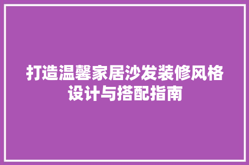 打造温馨家居沙发装修风格设计与搭配指南